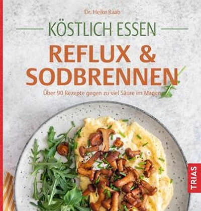 Köstlich essen Reflux und Sodbrennen: Über 90 Rezepte gegen zu viel Säure im Magen