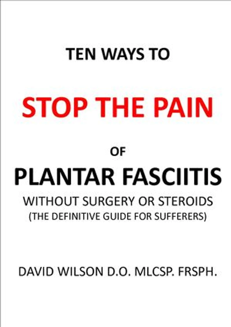 Ten Ways to Stop The Pain of Plantar Fasciitis Without Surgery or Steroids.: The Definitive Guide for Sufferers
