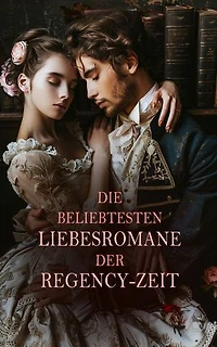 Die beliebtesten Liebesromane der Regency-Zeit: 60+ Titel in einem Band: Stolz und Vorurteil, Überredung, Emma, Cecilia, Verbotene Ehe, Der breite Weg, Fantomina, Sturmhöhe, Paul und Virginie