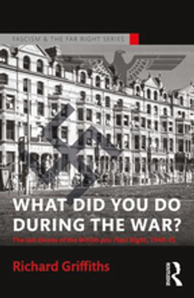 What Did You Do During The War?: Last Throes Of British Pro-nazi Right, 1940-45