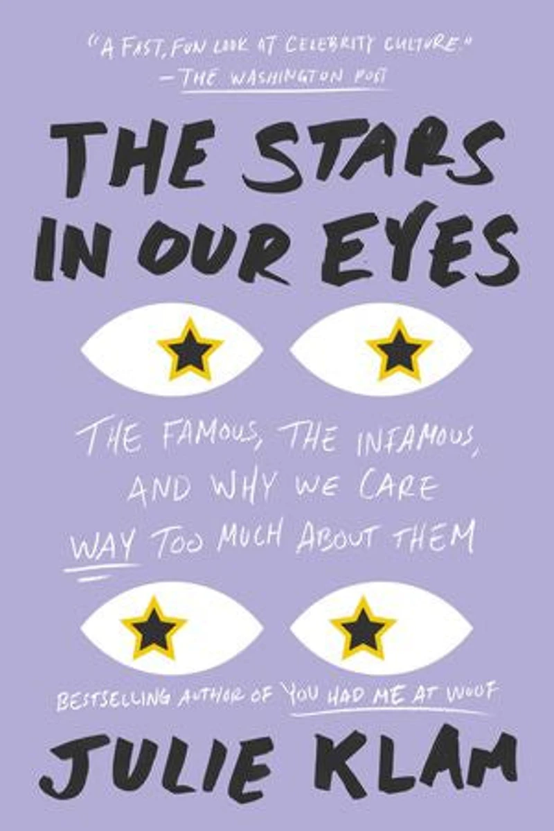the Stars Our Eyes: Famous, Infamous, and Why We Care Way Too Much About Them