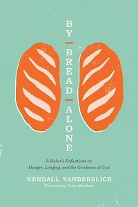 By Bread Alone: A Baker's Reflections on Hunger, Longing, and the Goodness of God