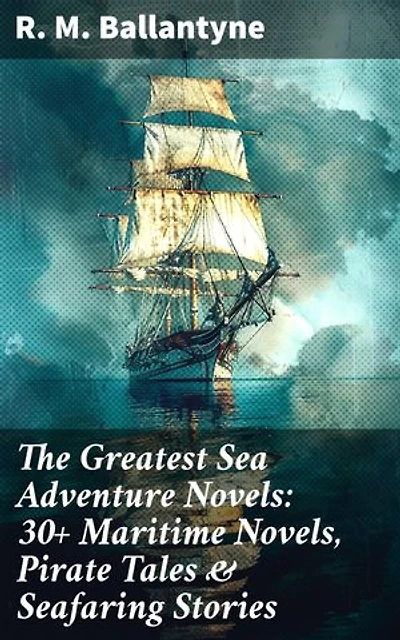 The Greatest Sea Adventure Novels: 30+ Maritime Novels, Pirate Tales & Seafaring Stories: Enriched edition. The Coral Island, Fighting the Whales, Sunk at Sea, The Pirate City, Under the Waves…