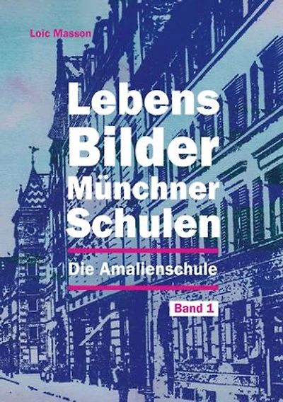 Lebensbilder Münchner Schulen: Die Amalienschule (Volksschule an der Amalienstraße)