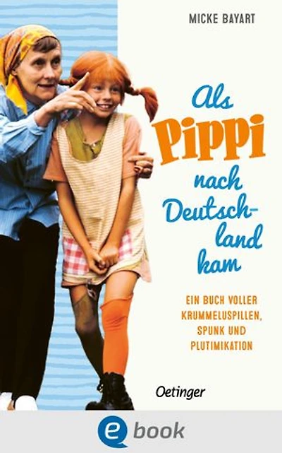 Als Pippi Langstrumpf nach Deutschland kam: Ein Buch voller Krummeluspillen, Spunk und Plutimikation