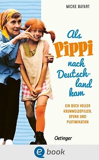 Als Pippi Langstrumpf nach Deutschland kam: Ein Buch voller Krummeluspillen, Spunk und Plutimikation
