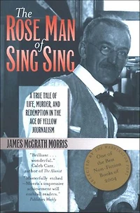 the Rose Man of Sing Sing: A True Tale Life, Murder, and Redemption Age Yellow Journalism