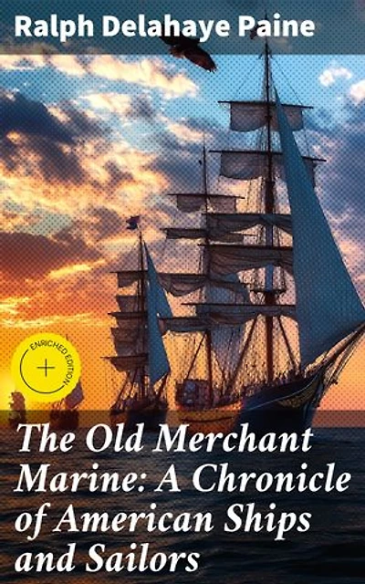 The Old Merchant Marine: A Chronicle of American Ships and Sailors: Enriched edition. Unsung Heroes of the American Merchant Navy: Tales of Sea Voyages and Shipbuilding Adventures