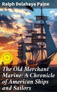 The Old Merchant Marine: A Chronicle of American Ships and Sailors: Enriched edition. Unsung Heroes of the American Merchant Navy: Tales of Sea Voyages and Shipbuilding Adventures