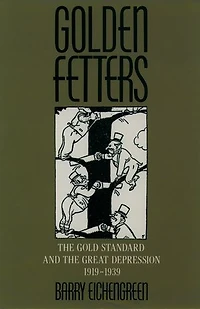 Golden Fetters: the Gold Standard and Great Depression, 1919-1939