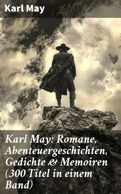 Karl May: Romane, Abenteuergeschichten, Gedichte & Memoiren (300 Titel in einem Band): Bereicherte Ausgabe. Winnetou + Der Schatz im Silbersee + Durch die Wüste + Der Schut + Old Surehand…
