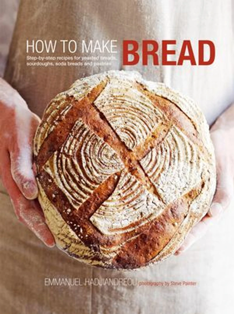 How to Make Bread: Step-by-step Recipes For Yeasted Breads, Sourdoughs, Soda Breads And Pastries