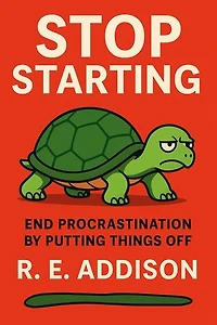Stop Starting: End Procrastination by Putting Things Off