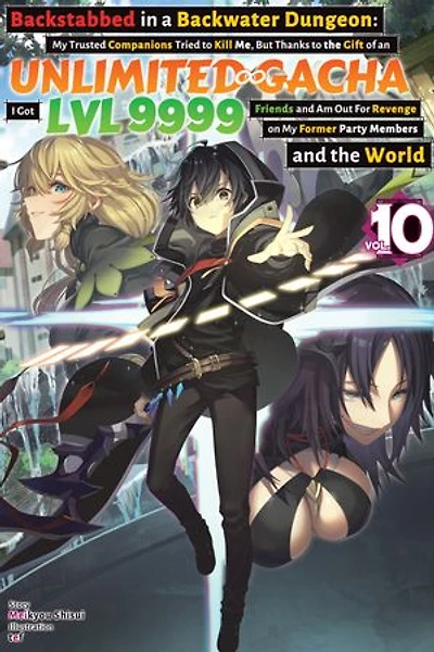 Backstabbed in a Backwater Dungeon: My Trusted Companions Tried to Kill Me, But Thanks to the Gift of an Unlimited Gacha I Got LVL 9999 Friends and Am Out For Revenge on My Former Party Members and the World: Volume 10 (Light Novel)