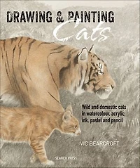 Drawing & Painting Cats: Wild and Domestic Cats Watercolour, Acrylic, Ink, Pastel Pencil
