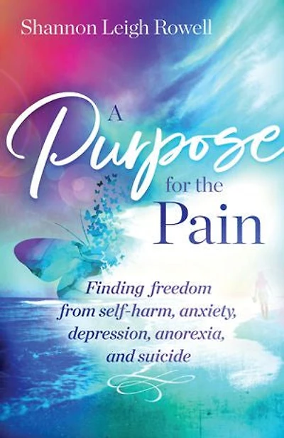 A A Purpose for the Pain: Finding freedom from self-harm, anxiety, depression, anorexia, and suicide