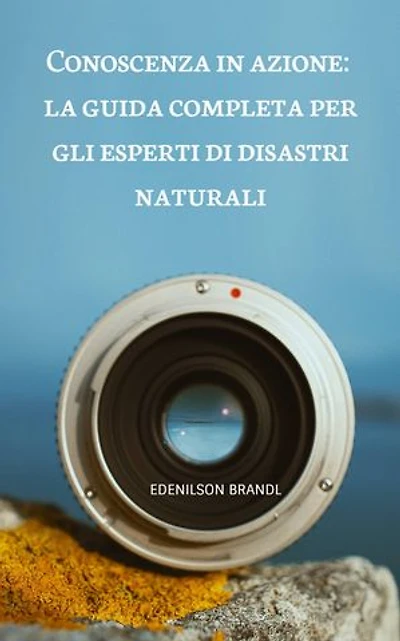 Conoscenza in azione: la guida completa per gli esperti di disastri naturali: Engineering | Administration | Management | Research | Education | Apprenticeship | Project