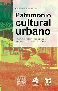 Patrimonio cultural urbano. Práctica y construcción de bienes comunes en la Ciudad de México