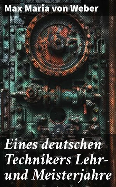 Eines deutschen Technikers Lehr- und Meisterjahre: Die Reise eines jungen Technikers zur Meisterschaft