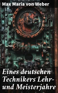 Eines deutschen Technikers Lehr- und Meisterjahre: Die Reise eines jungen Technikers zur Meisterschaft