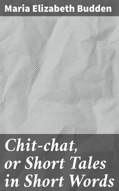 Chit-chat, or Short Tales in Short Words: Enriched edition. Capturing Victorian Life Through Charming Stories