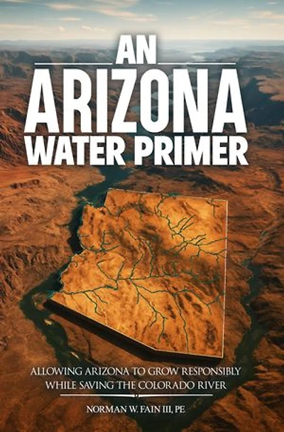 An Arizona Water Primer: Allowing Arizona to Grow Responsibly While Saving the Colorado River