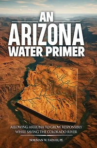 An Arizona Water Primer: Allowing Arizona to Grow Responsibly While Saving the Colorado River