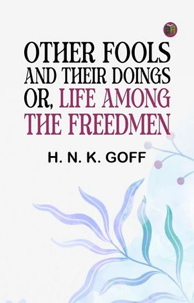 Other Fools and Their Doings, or, Life among the Freedmen