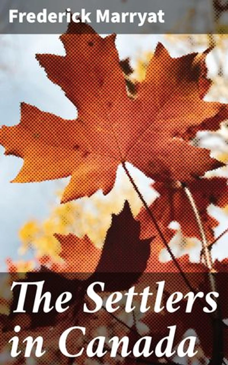 The Settlers in Canada: Enriched edition. Surviving the Wilds of Colonial Canada: A Tale of Settler Resilience and Perseverance