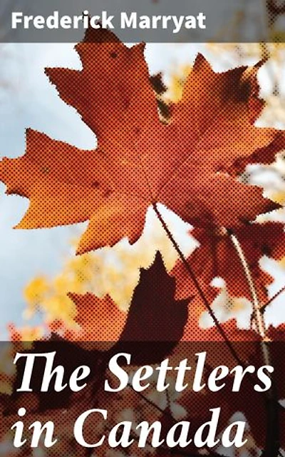 The Settlers in Canada: Enriched edition. Surviving the Wilds of Colonial Canada: A Tale of Settler Resilience and Perseverance