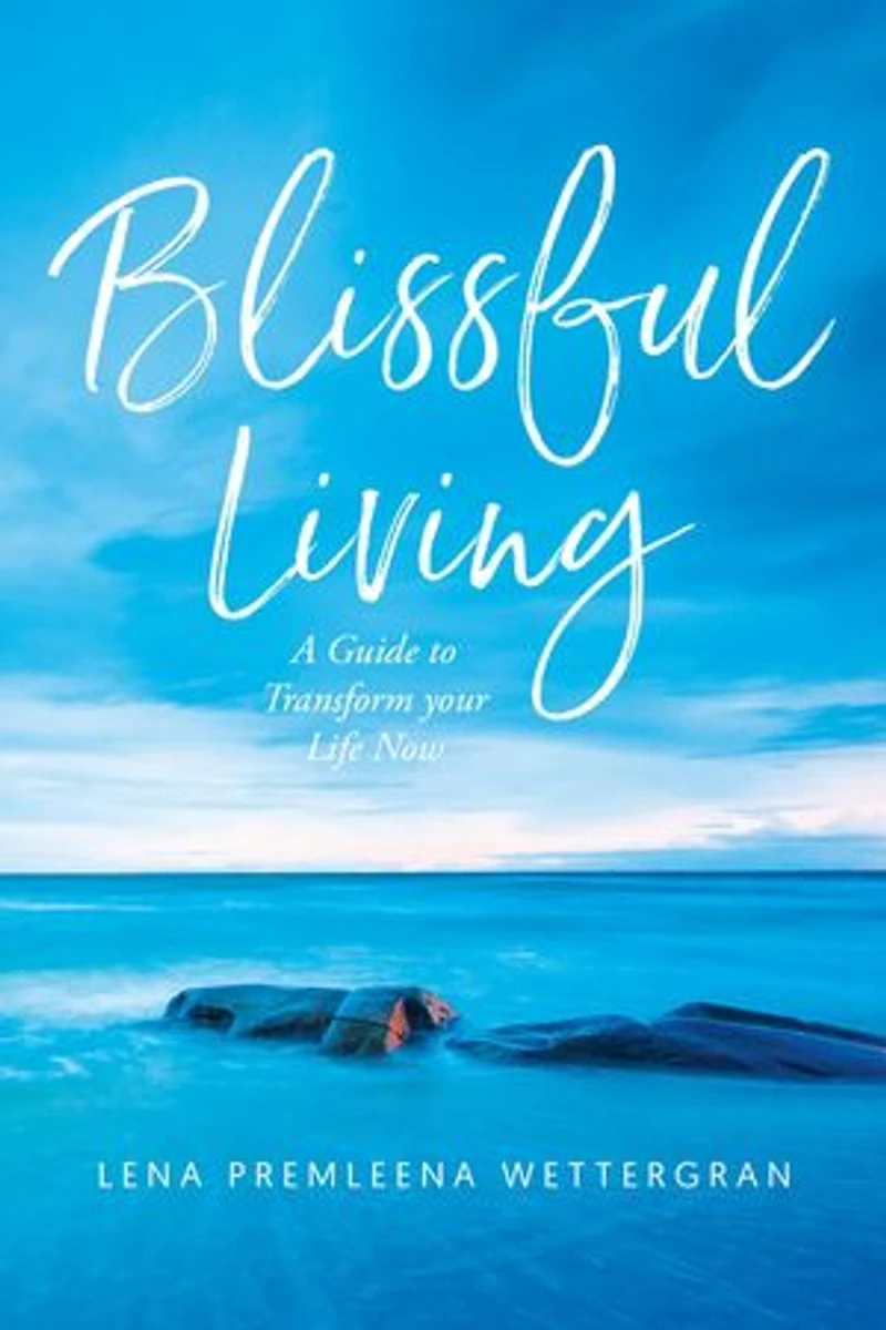 Blissful Living: A Guide to Transform your Life Now