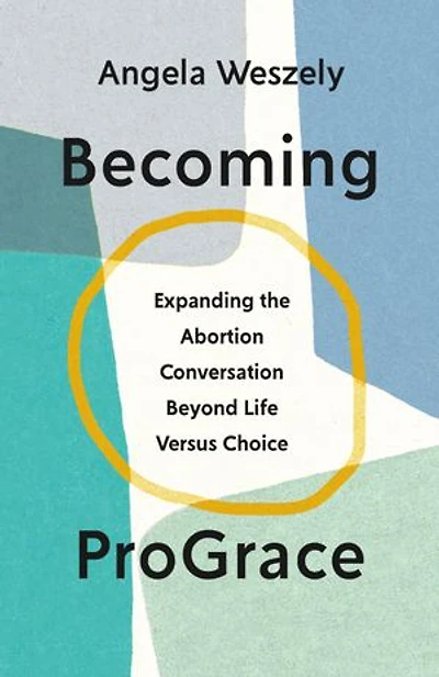 Becoming ProGrace: Expanding the Abortion Conversation Beyond Life Versus Choice