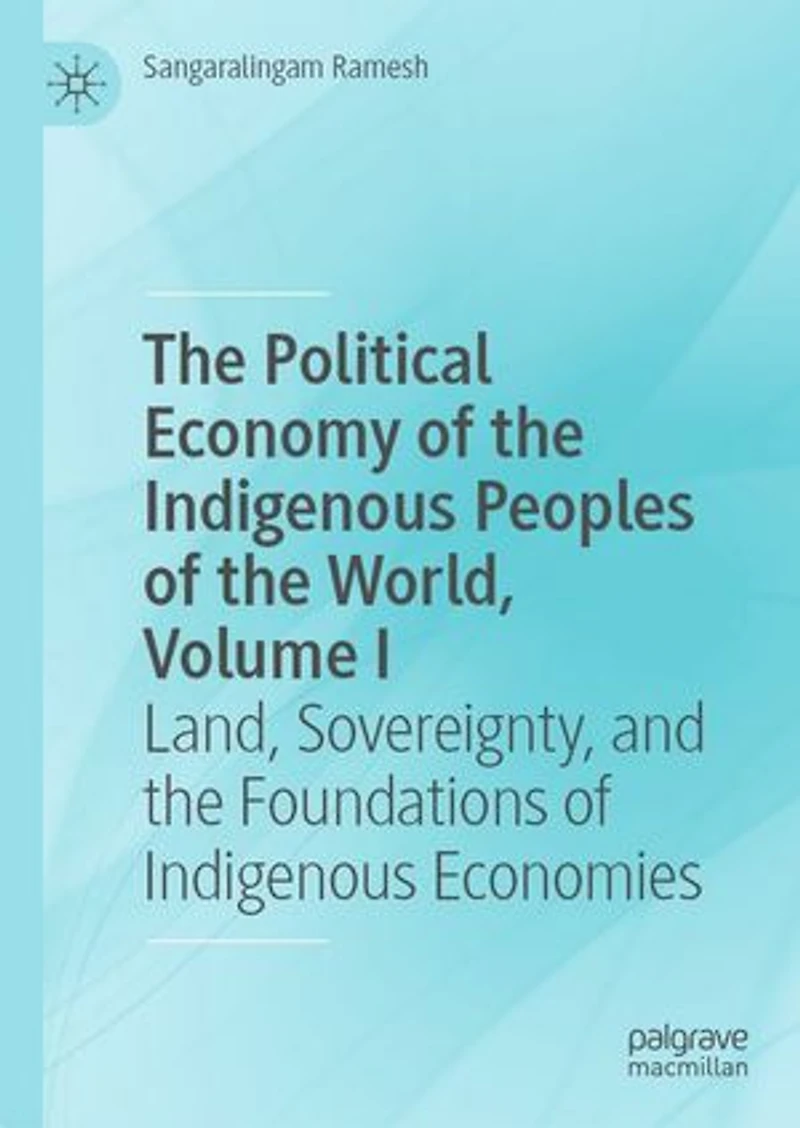 the Political Economy of Indigenous Peoples World, Volume I: Land, Sovereignty, and Foundations Economies