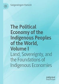 the Political Economy of Indigenous Peoples World, Volume I: Land, Sovereignty, and Foundations Economies