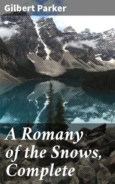 A Romany of the Snows, Complete: Being a Continuation of the Personal Histories of "Pierre and His People" and the Last Existing Records of Pretty Pierre