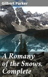 A Romany of the Snows, Complete: Being a Continuation of the Personal Histories of "Pierre and His People" and the Last Existing Records of Pretty Pierre