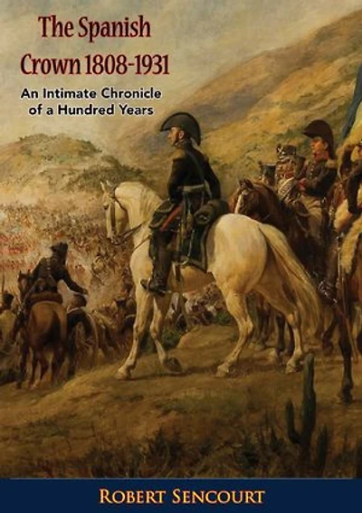 The Spanish Crown 1808-1931: An Intimate Chronicle of a Hundred Years