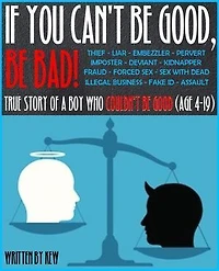 If You Can't Be Good, Be Bad!: The True Story of a Boy (age 4-19) who couldn't be good.
