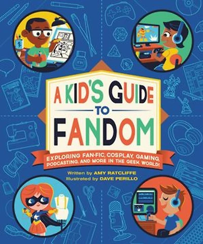 A Kid's Guide to Fandom: Exploring Fan-Fic, Cosplay, Gaming, Podcasting, and More the Geek World!