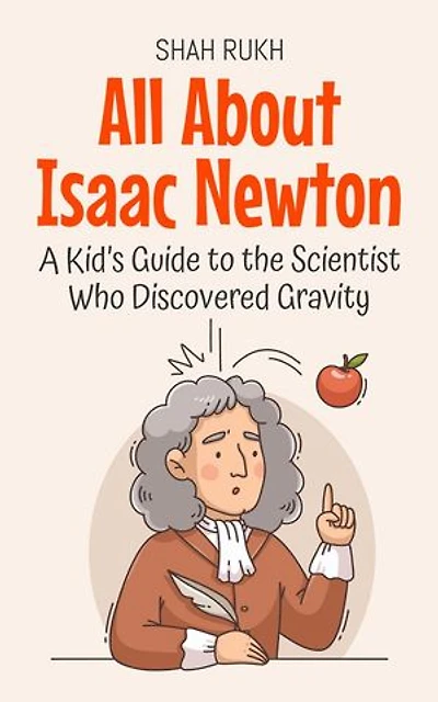 All About Isaac Newton: A Kid’s Guide to the Scientist Who Discovered Gravity: Knowledge Books For Kids, #1