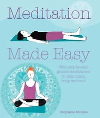 MEDITATION MADE EASY: With step-by-step guided meditations to calm mind, body, and soul