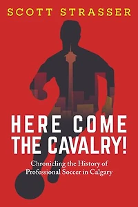 Here Come the Cavalry!: Chronicling History of Professional Soccer Calgary
