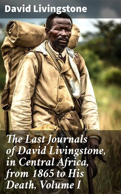 The Last Journals of David Livingstone, in Central Africa, from 1865 to His Death, Volume I: Enriched edition. 1866-1868
