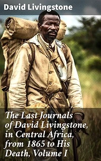 The Last Journals of David Livingstone, in Central Africa, from 1865 to His Death, Volume I: Enriched edition. 1866-1868