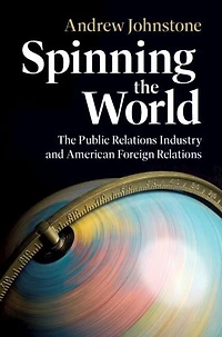Spinning the World: The Public Relations Industry and American Foreign Relations