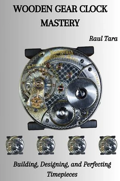 WOODEN GEAR CLOCK MASTERY: Building, Designing, and Perfecting Timepieces