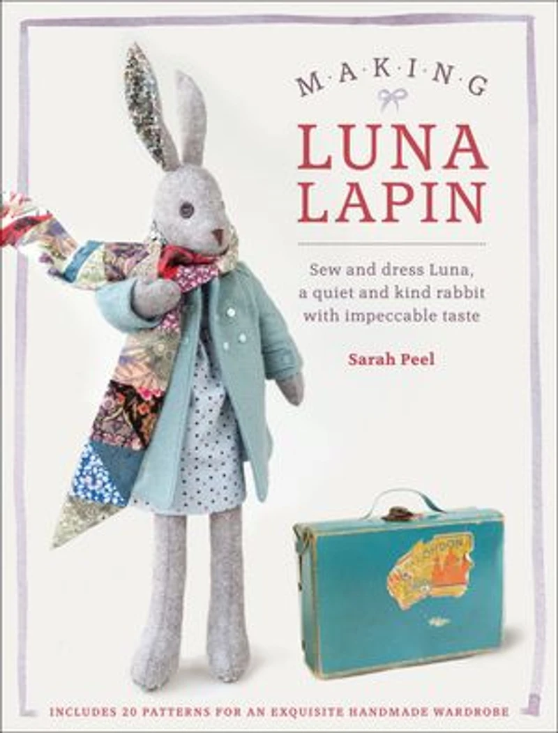 Making Luna Lapin: Sew And Dress Luna, A Quiet Kind Rabbit With Impeccable Taste