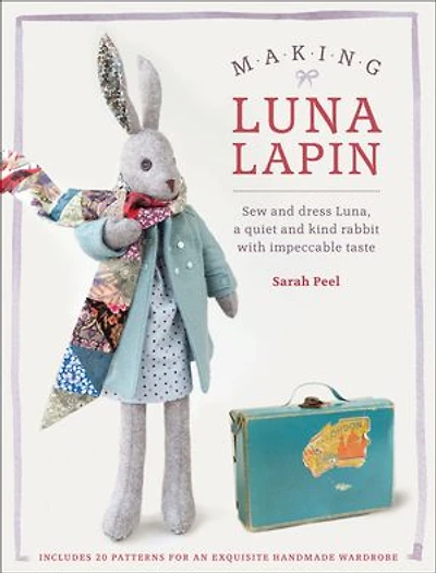 Making Luna Lapin: Sew And Dress Luna, A Quiet Kind Rabbit With Impeccable Taste