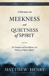 A Discourse on Meekness and Quietness of Spirit: The Nature and Excellency of a Meek and Quiet Spirit