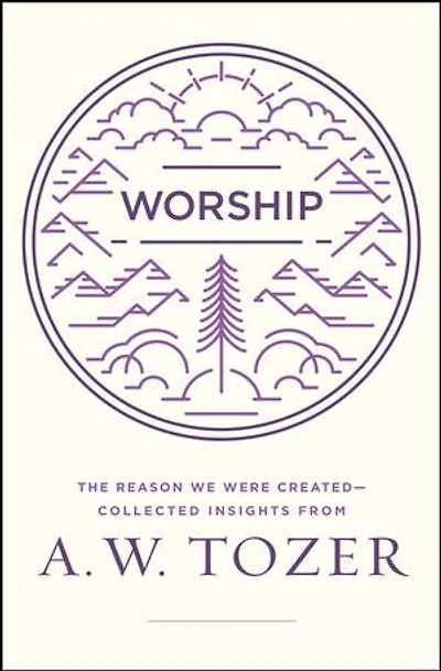 Worship: The Reason We Were Created-Collected Insights from A. W. Tozer